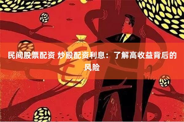 民间股票配资 炒股配资利息：了解高收益背后的风险