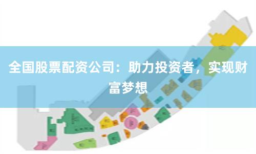 全国股票配资公司：助力投资者，实现财富梦想