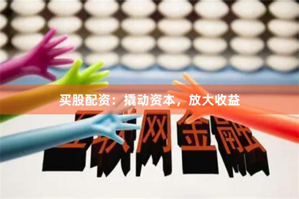 买股配资：撬动资本，放大收益