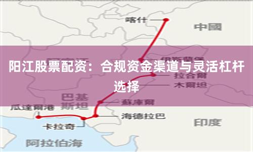 阳江股票配资：合规资金渠道与灵活杠杆选择