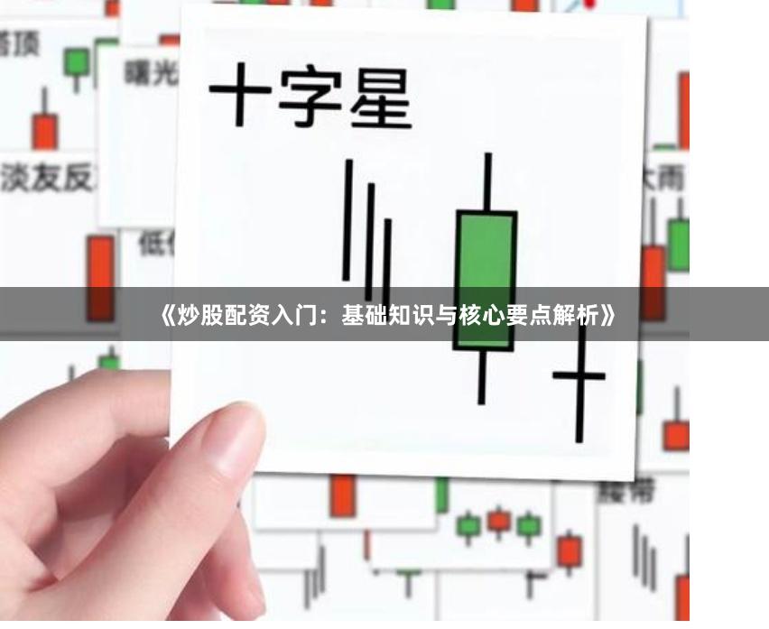 《炒股配资入门：基础知识与核心要点解析》