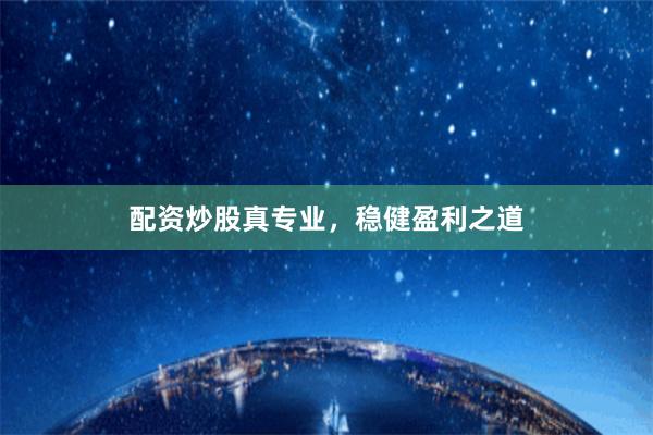 配资炒股真专业，稳健盈利之道