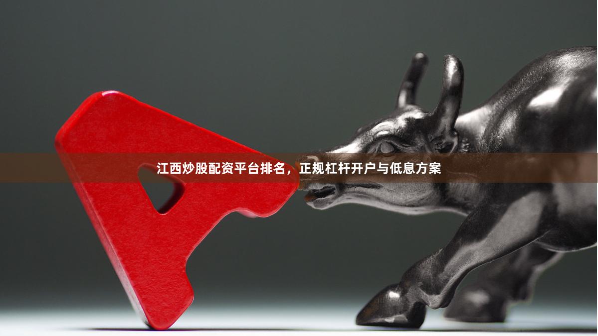 江西炒股配资平台排名，正规杠杆开户与低息方案
