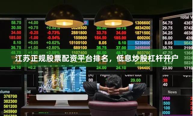江苏正规股票配资平台排名，低息炒股杠杆开户