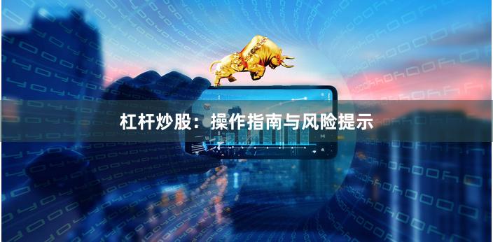 杠杆炒股：操作指南与风险提示