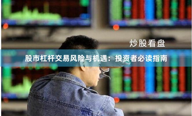 股市杠杆交易风险与机遇：投资者必读指南